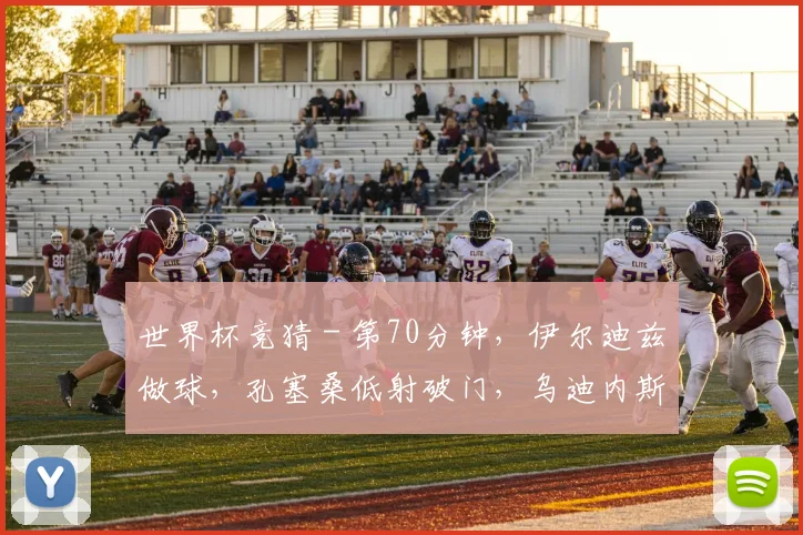 世界杯竞猜 - 第70分钟，伊尔迪兹做球，孔塞桑低射破门，乌迪内斯0-2尤文