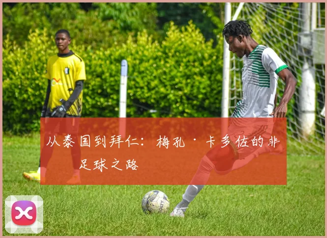 从泰国到拜仁：梅孔·卡多佐的非凡足球之路