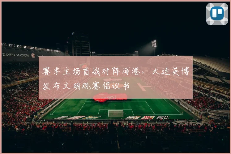 赛季主场首战对阵海港，大连英博发布文明观赛倡议书